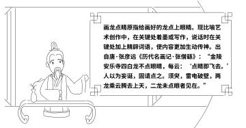畫龍點睛原指給畫好的龍點上眼睛?，F(xiàn)比喻藝術(shù)創(chuàng)作中，在關(guān)鍵處著墨或?qū)懽鳎f話時在關(guān)鍵處加上精辟詞語，使內(nèi)容更加生動傳神?！　〕鲎蕴啤垙┻h(yuǎn)《歷代名畫記·張僧繇》：“金陵安樂寺四白龍不點眼睛，每云：‘點睛即飛去?！艘詾橥Q，固請點之。須臾，雷電破壁，兩龍乘云騰去上天，二龍未點眼者見在。”.jpg