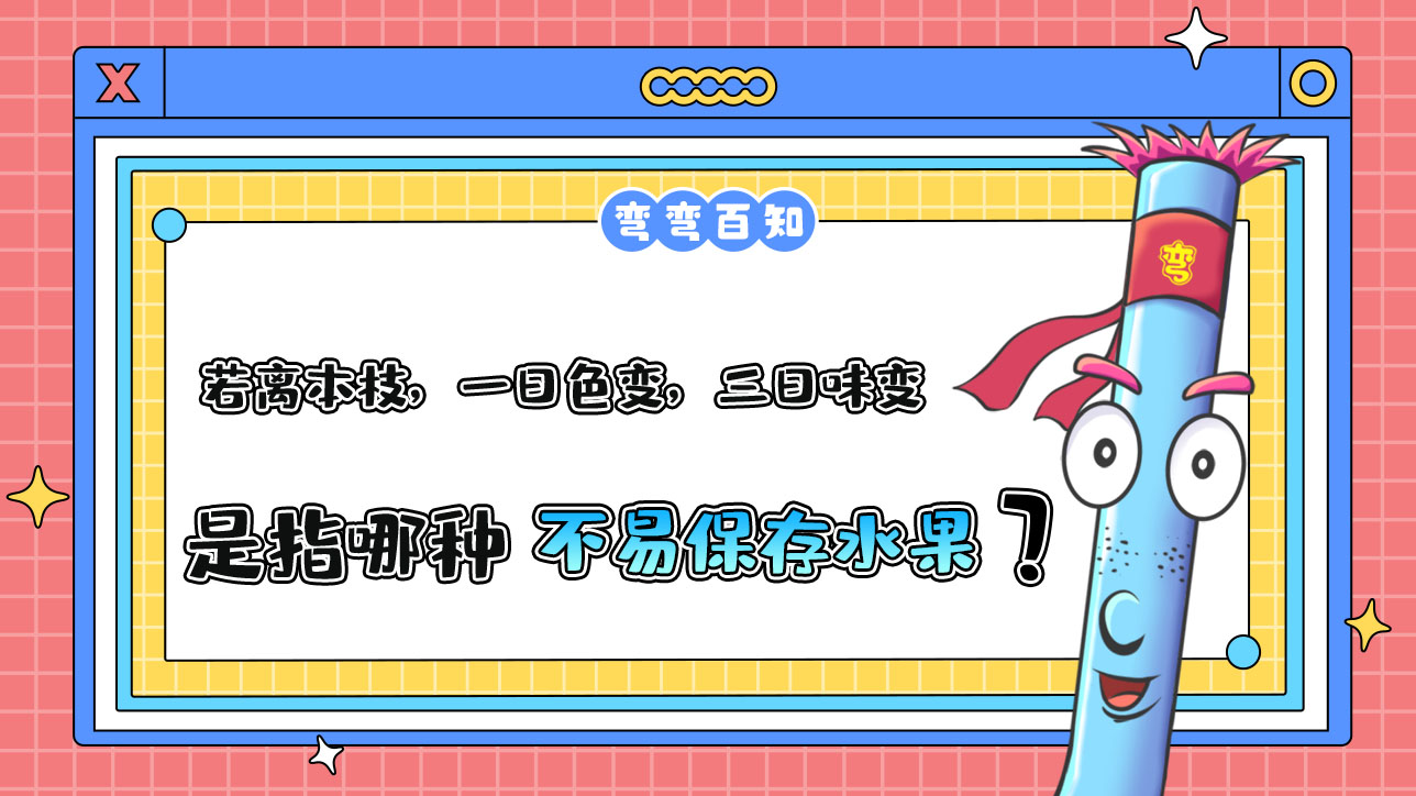 古人云“若離本枝，一日色變，三日味變”是指哪種不易保存的水果？.jpg