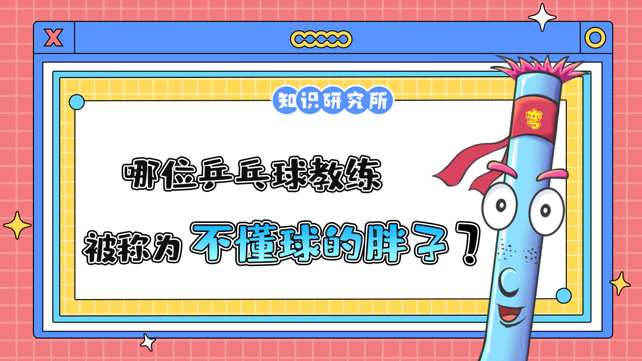 哪位乒乓球教練被稱為“不懂球的胖子”呢？.jpg